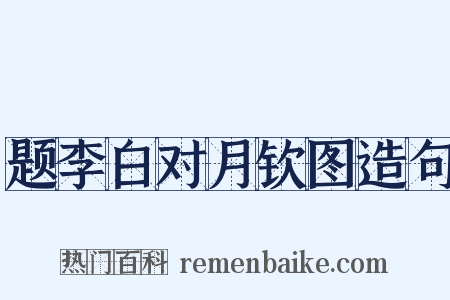 题李白对月钦图造句是什么意思的图片